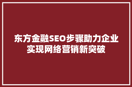 东方金融SEO步骤助力企业实现网络营销新突破