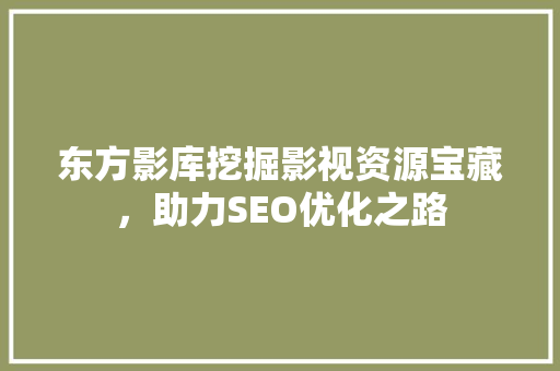 东方影库挖掘影视资源宝藏，助力SEO优化之路