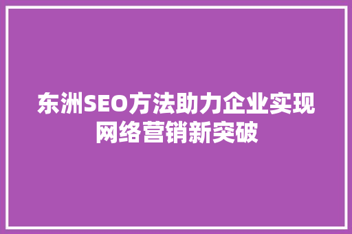 东洲SEO方法助力企业实现网络营销新突破