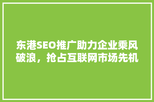 东港SEO推广助力企业乘风破浪，抢占互联网市场先机
