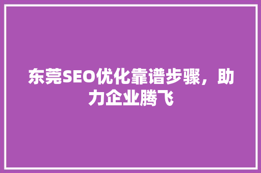东莞SEO优化靠谱步骤，助力企业腾飞