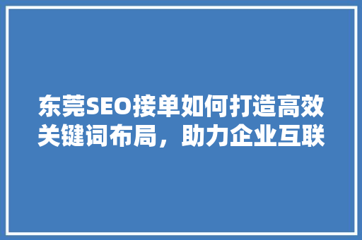 东莞SEO接单如何打造高效关键词布局，助力企业互联网营销
