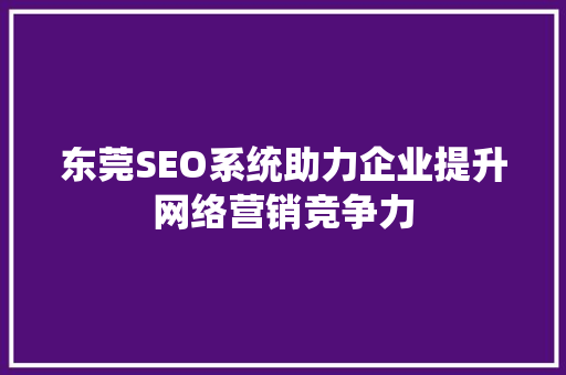 东莞SEO系统助力企业提升网络营销竞争力