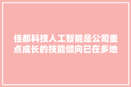 佳都科技人工智能是公司重点成长的技能倾向已在多地地铁和城市交通治理中应用