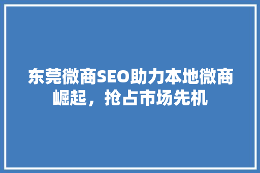 东莞微商SEO助力本地微商崛起，抢占市场先机