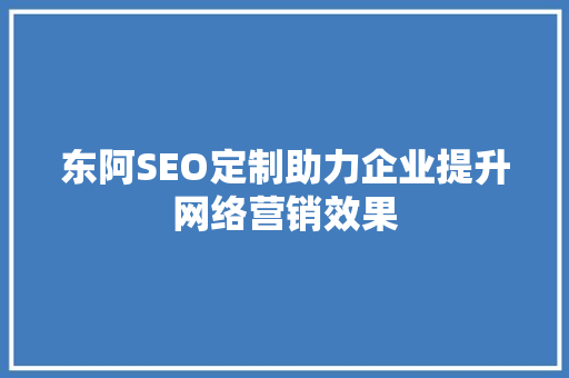 东阿SEO定制助力企业提升网络营销效果