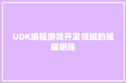 UDK编程游戏开发领域的璀璨明珠