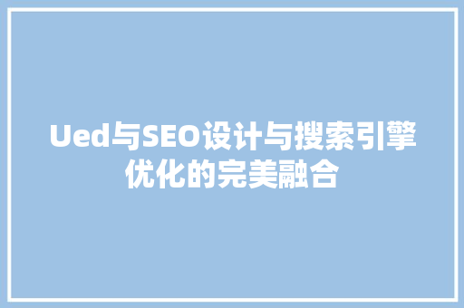 Ued与SEO设计与搜索引擎优化的完美融合