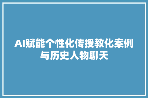 AI赋能个性化传授教化案例与历史人物聊天