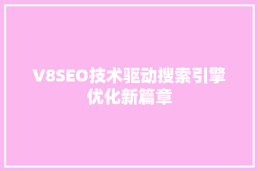 V8SEO技术驱动搜索引擎优化新篇章