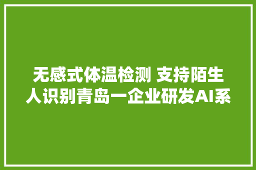 无感式体温检测 支持陌生人识别青岛一企业研发AI系统为疫情防控保驾护航
