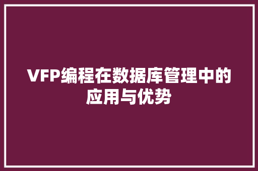 VFP编程在数据库管理中的应用与优势