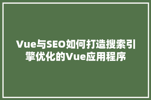 Vue与SEO如何打造搜索引擎优化的Vue应用程序