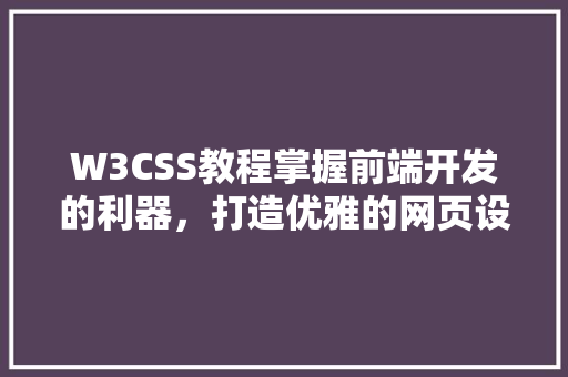 W3CSS教程掌握前端开发的利器，打造优雅的网页设计