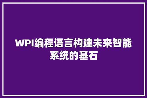 WPI编程语言构建未来智能系统的基石