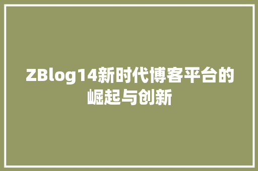 ZBlog14新时代博客平台的崛起与创新