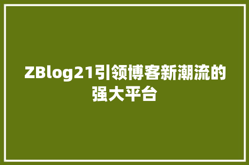 ZBlog21引领博客新潮流的强大平台