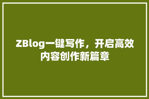 ZBlog一键写作，开启高效内容创作新篇章