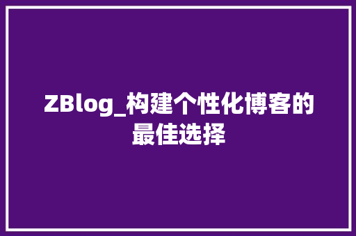 ZBlog_构建个性化博客的最佳选择