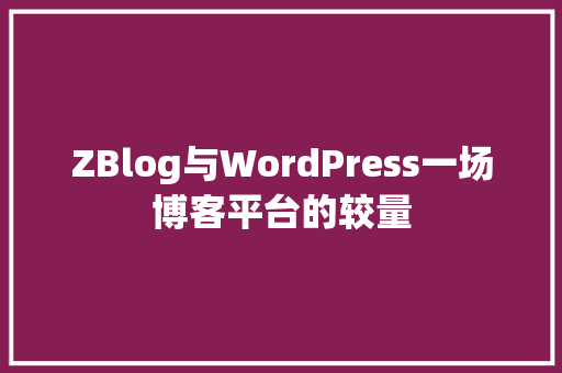 ZBlog与WordPress一场博客平台的较量