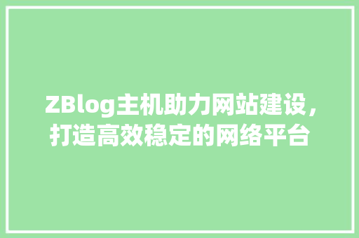 ZBlog主机助力网站建设，打造高效稳定的网络平台