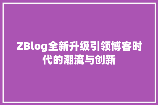 ZBlog全新升级引领博客时代的潮流与创新