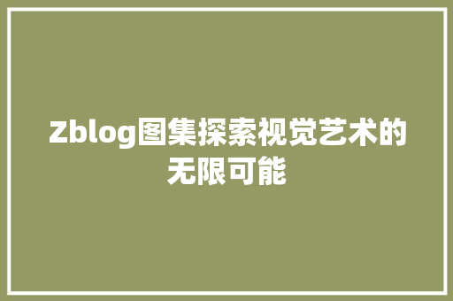 Zblog图集探索视觉艺术的无限可能