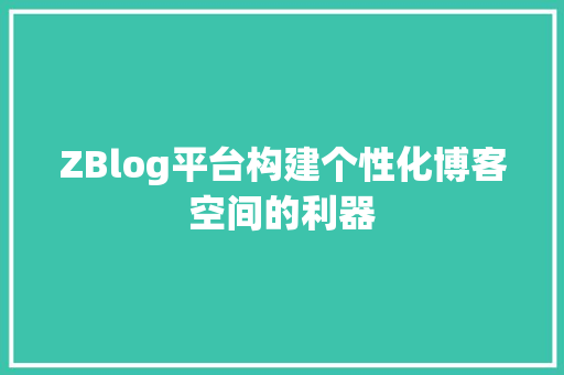 ZBlog平台构建个性化博客空间的利器