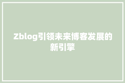 Zblog引领未来博客发展的新引擎