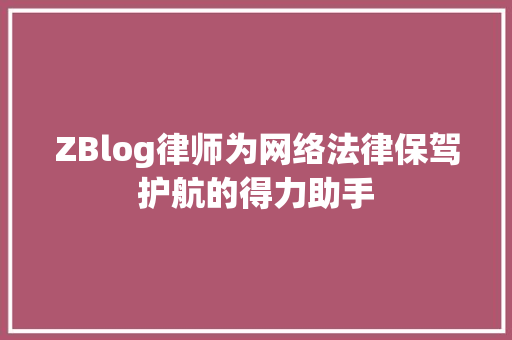ZBlog律师为网络法律保驾护航的得力助手