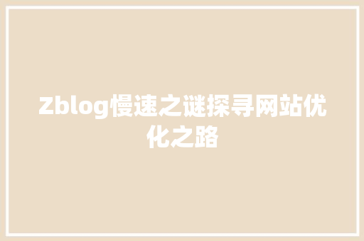 Zblog慢速之谜探寻网站优化之路