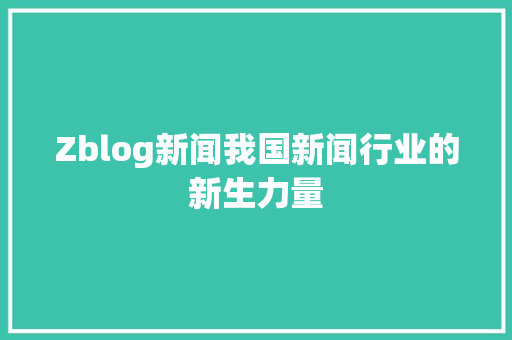 Zblog新闻我国新闻行业的新生力量
