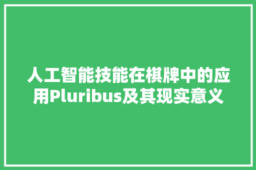 人工智能技能在棋牌中的应用Pluribus及其现实意义