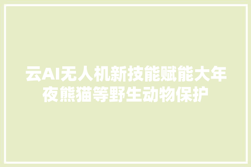 云AI无人机新技能赋能大年夜熊猫等野生动物保护