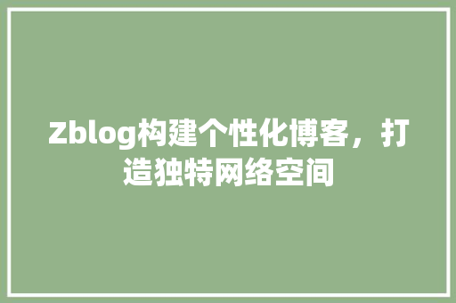 Zblog构建个性化博客，打造独特网络空间