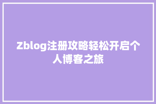 Zblog注册攻略轻松开启个人博客之旅