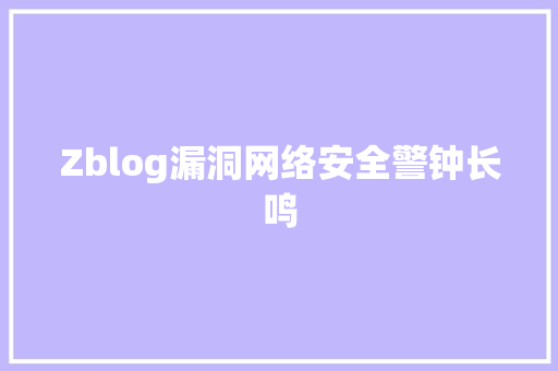 Zblog漏洞网络安全警钟长鸣