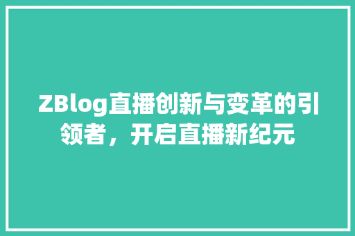 ZBlog直播创新与变革的引领者，开启直播新纪元