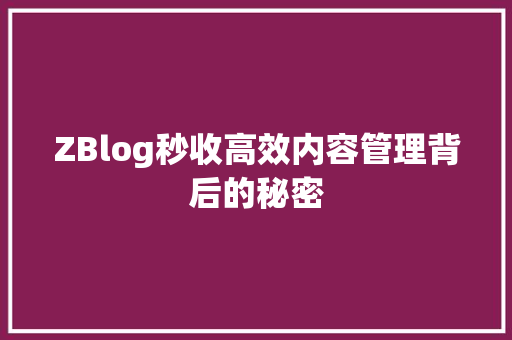 ZBlog秒收高效内容管理背后的秘密