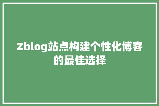 Zblog站点构建个性化博客的最佳选择