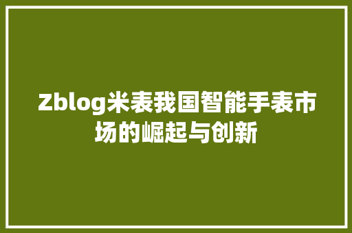 Zblog米表我国智能手表市场的崛起与创新