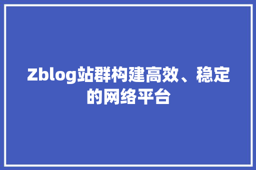 Zblog站群构建高效、稳定的网络平台