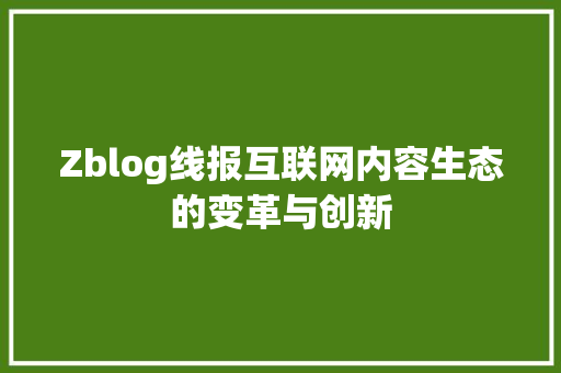Zblog线报互联网内容生态的变革与创新