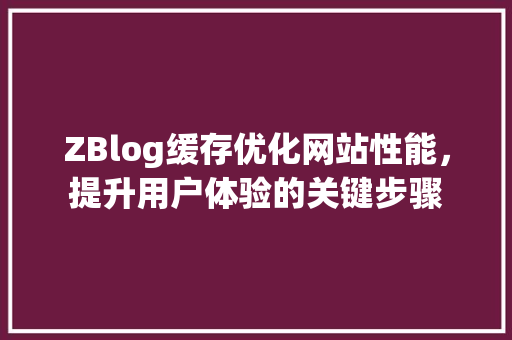 ZBlog缓存优化网站性能，提升用户体验的关键步骤