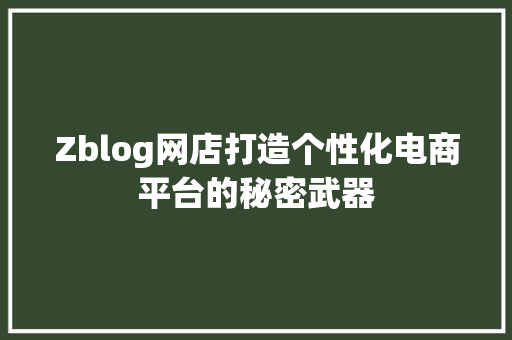 Zblog网店打造个性化电商平台的秘密武器