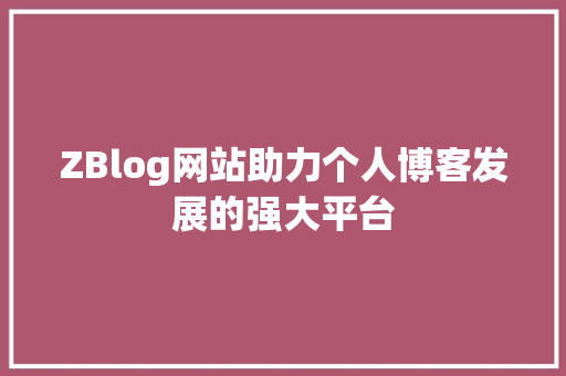 ZBlog网站助力个人博客发展的强大平台
