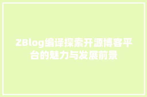ZBlog编译探索开源博客平台的魅力与发展前景