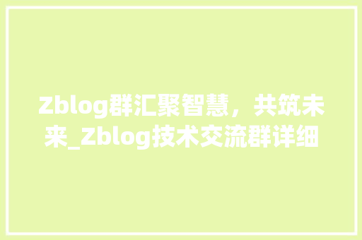 Zblog群汇聚智慧，共筑未来_Zblog技术交流群详细