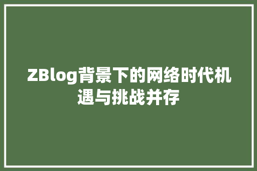 ZBlog背景下的网络时代机遇与挑战并存