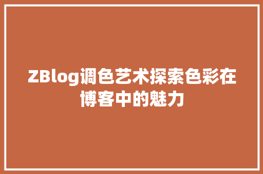 ZBlog调色艺术探索色彩在博客中的魅力